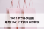 2025年フルラ福袋の中身ネタバレ！発売日やどこで買えるかも解説